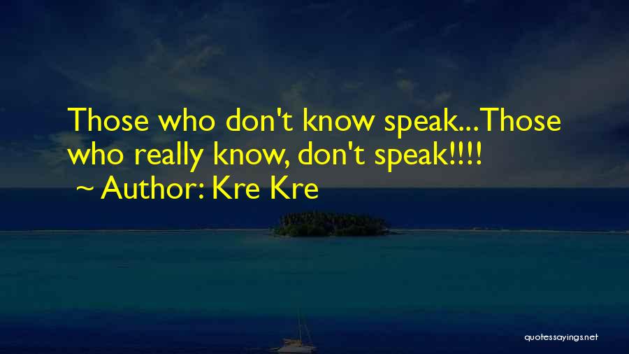 Kre Kre Quotes: Those Who Don't Know Speak...those Who Really Know, Don't Speak!!!!