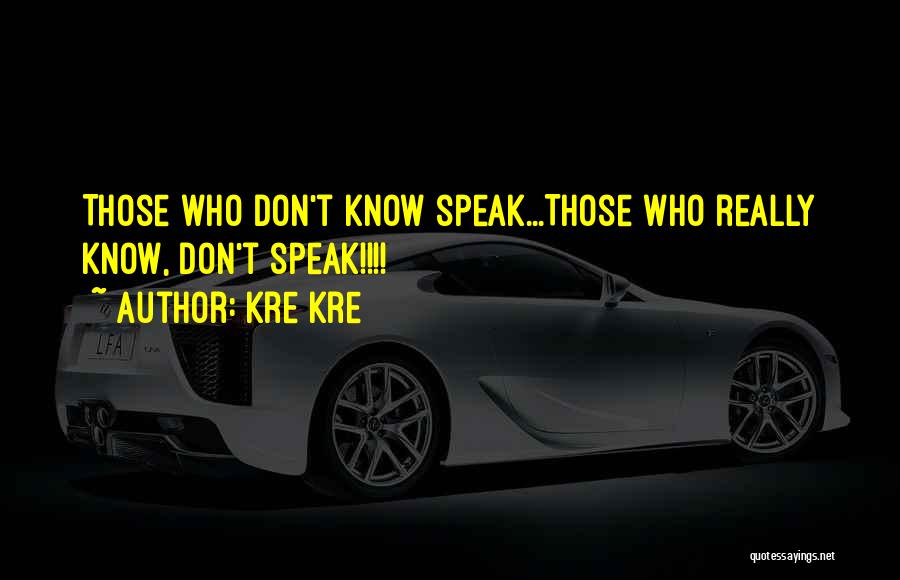 Kre Kre Quotes: Those Who Don't Know Speak...those Who Really Know, Don't Speak!!!!