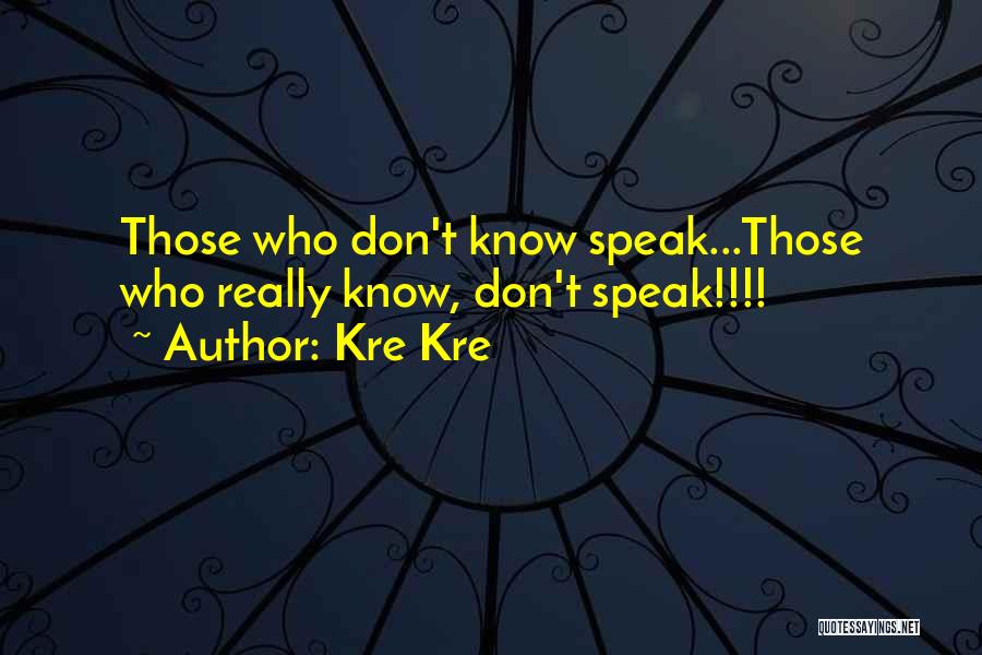 Kre Kre Quotes: Those Who Don't Know Speak...those Who Really Know, Don't Speak!!!!