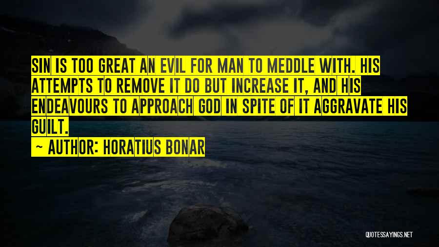 Horatius Bonar Quotes: Sin Is Too Great An Evil For Man To Meddle With. His Attempts To Remove It Do But Increase It,