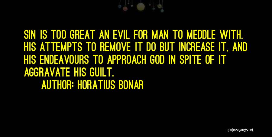 Horatius Bonar Quotes: Sin Is Too Great An Evil For Man To Meddle With. His Attempts To Remove It Do But Increase It,