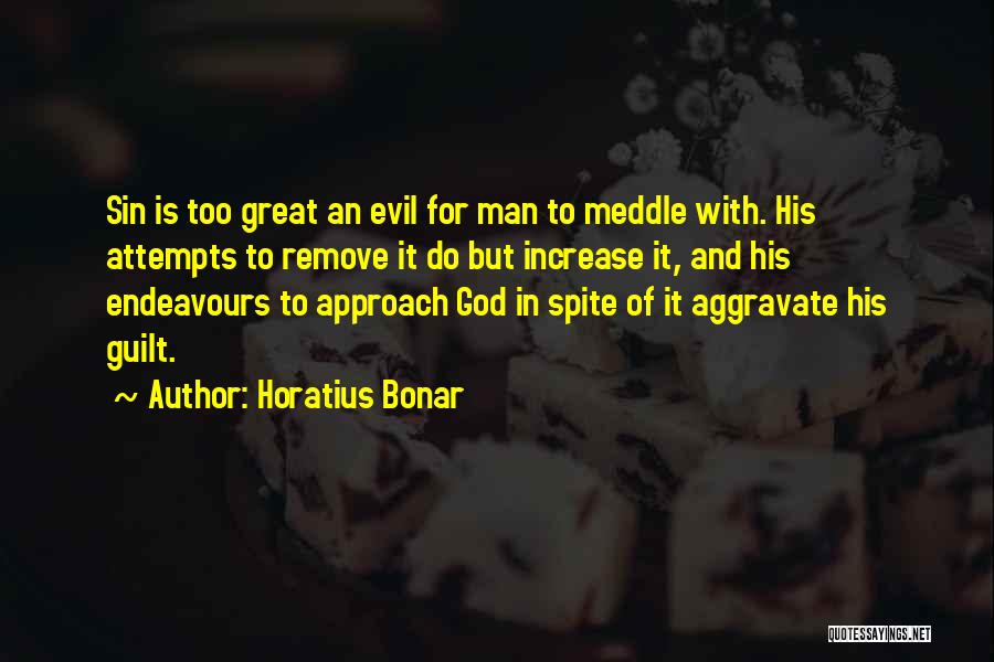 Horatius Bonar Quotes: Sin Is Too Great An Evil For Man To Meddle With. His Attempts To Remove It Do But Increase It,