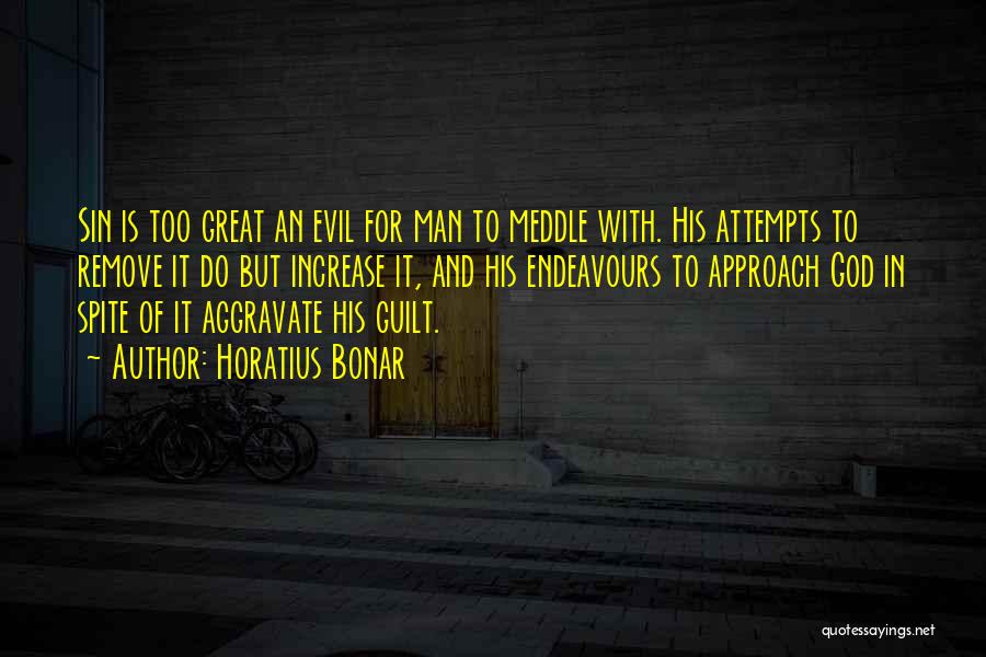 Horatius Bonar Quotes: Sin Is Too Great An Evil For Man To Meddle With. His Attempts To Remove It Do But Increase It,