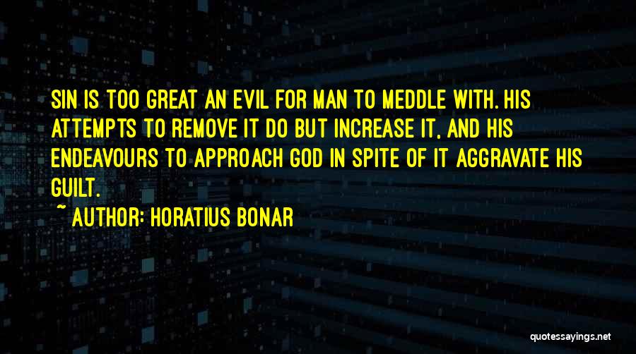 Horatius Bonar Quotes: Sin Is Too Great An Evil For Man To Meddle With. His Attempts To Remove It Do But Increase It,