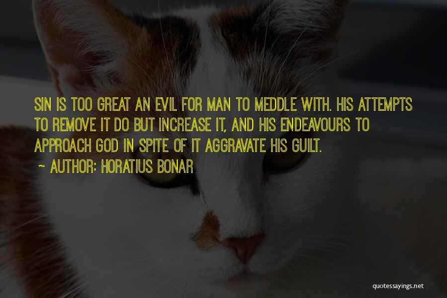 Horatius Bonar Quotes: Sin Is Too Great An Evil For Man To Meddle With. His Attempts To Remove It Do But Increase It,