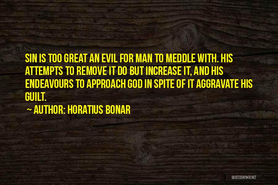 Horatius Bonar Quotes: Sin Is Too Great An Evil For Man To Meddle With. His Attempts To Remove It Do But Increase It,