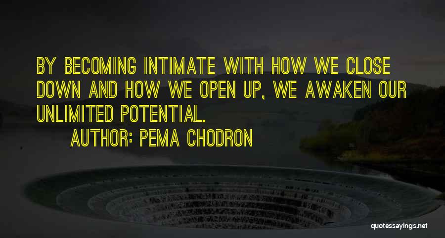 Pema Chodron Quotes: By Becoming Intimate With How We Close Down And How We Open Up, We Awaken Our Unlimited Potential.