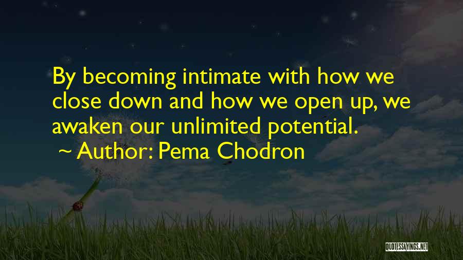 Pema Chodron Quotes: By Becoming Intimate With How We Close Down And How We Open Up, We Awaken Our Unlimited Potential.