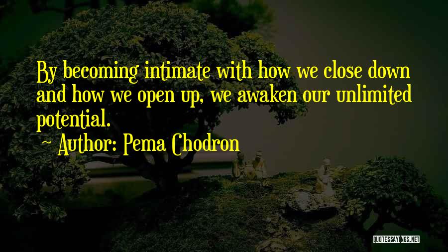 Pema Chodron Quotes: By Becoming Intimate With How We Close Down And How We Open Up, We Awaken Our Unlimited Potential.