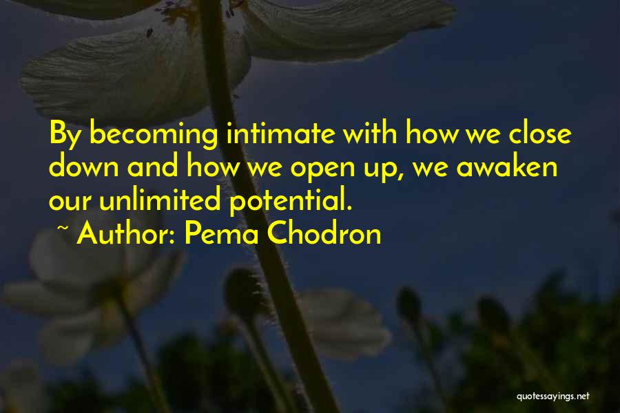 Pema Chodron Quotes: By Becoming Intimate With How We Close Down And How We Open Up, We Awaken Our Unlimited Potential.