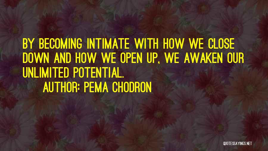 Pema Chodron Quotes: By Becoming Intimate With How We Close Down And How We Open Up, We Awaken Our Unlimited Potential.