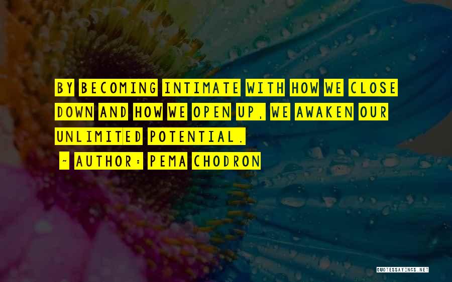 Pema Chodron Quotes: By Becoming Intimate With How We Close Down And How We Open Up, We Awaken Our Unlimited Potential.