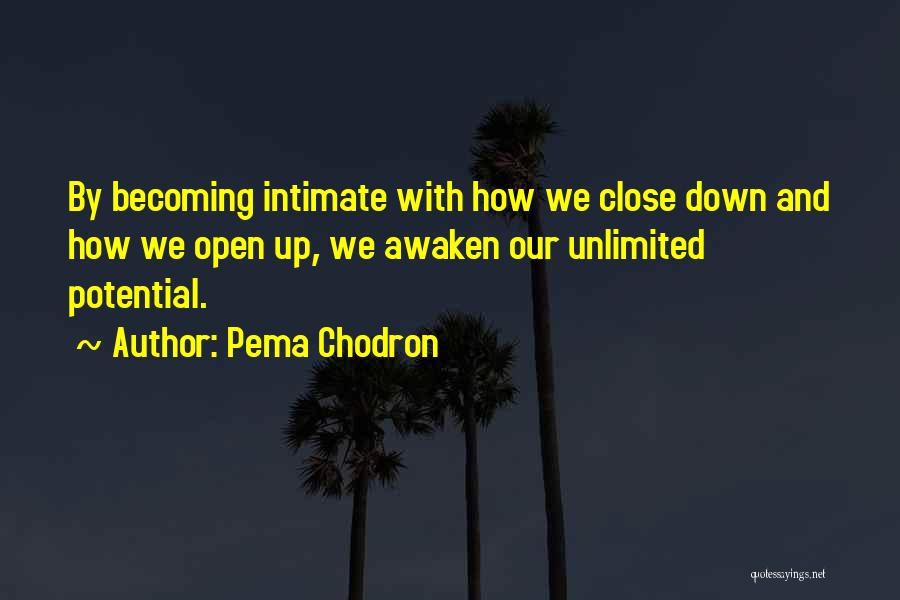 Pema Chodron Quotes: By Becoming Intimate With How We Close Down And How We Open Up, We Awaken Our Unlimited Potential.