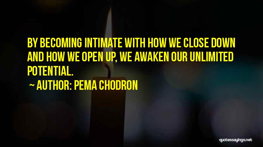 Pema Chodron Quotes: By Becoming Intimate With How We Close Down And How We Open Up, We Awaken Our Unlimited Potential.