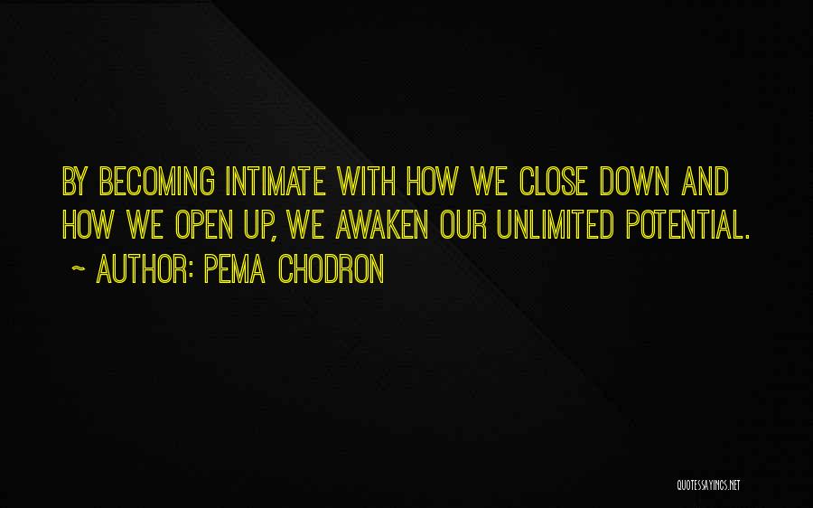 Pema Chodron Quotes: By Becoming Intimate With How We Close Down And How We Open Up, We Awaken Our Unlimited Potential.