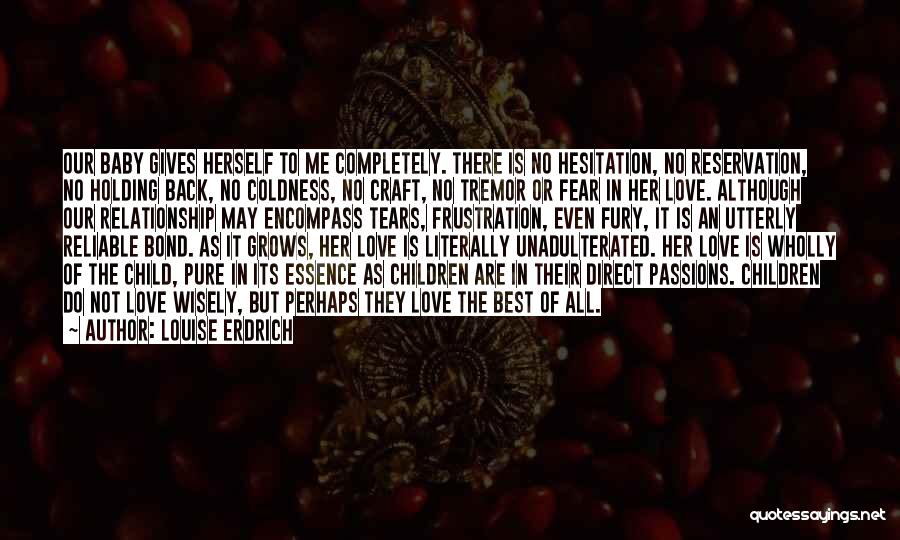 Louise Erdrich Quotes: Our Baby Gives Herself To Me Completely. There Is No Hesitation, No Reservation, No Holding Back, No Coldness, No Craft,