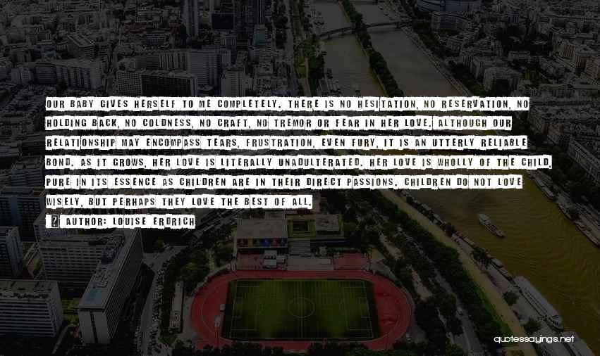 Louise Erdrich Quotes: Our Baby Gives Herself To Me Completely. There Is No Hesitation, No Reservation, No Holding Back, No Coldness, No Craft,