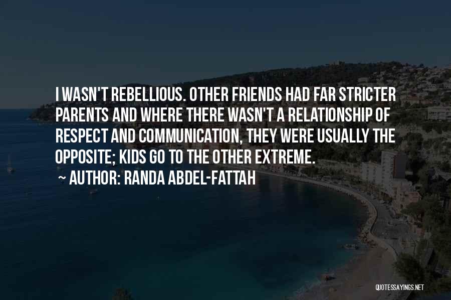 Randa Abdel-Fattah Quotes: I Wasn't Rebellious. Other Friends Had Far Stricter Parents And Where There Wasn't A Relationship Of Respect And Communication, They