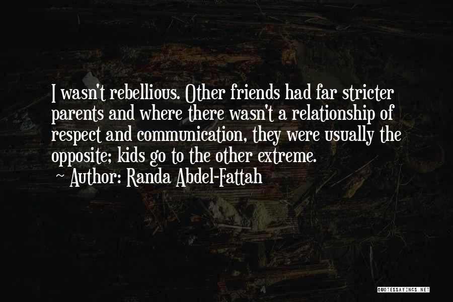 Randa Abdel-Fattah Quotes: I Wasn't Rebellious. Other Friends Had Far Stricter Parents And Where There Wasn't A Relationship Of Respect And Communication, They