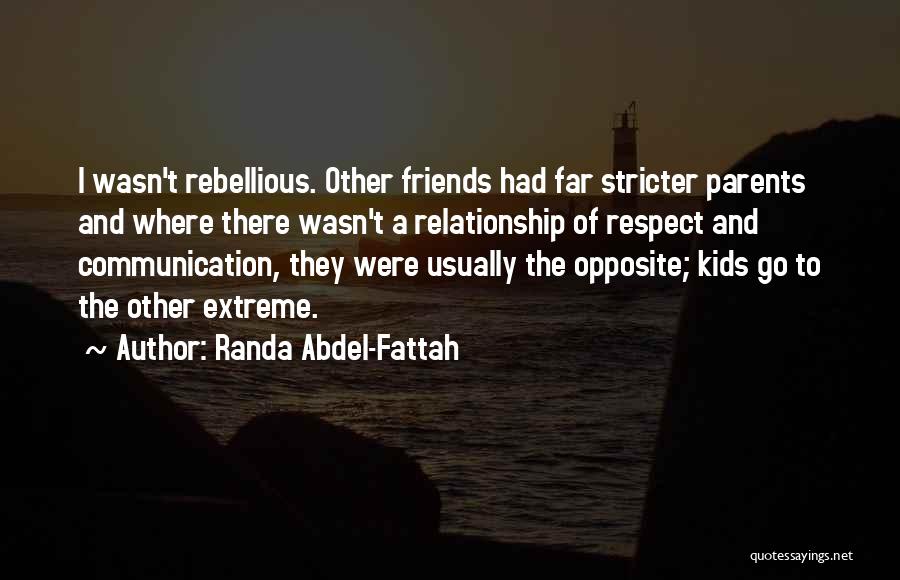 Randa Abdel-Fattah Quotes: I Wasn't Rebellious. Other Friends Had Far Stricter Parents And Where There Wasn't A Relationship Of Respect And Communication, They