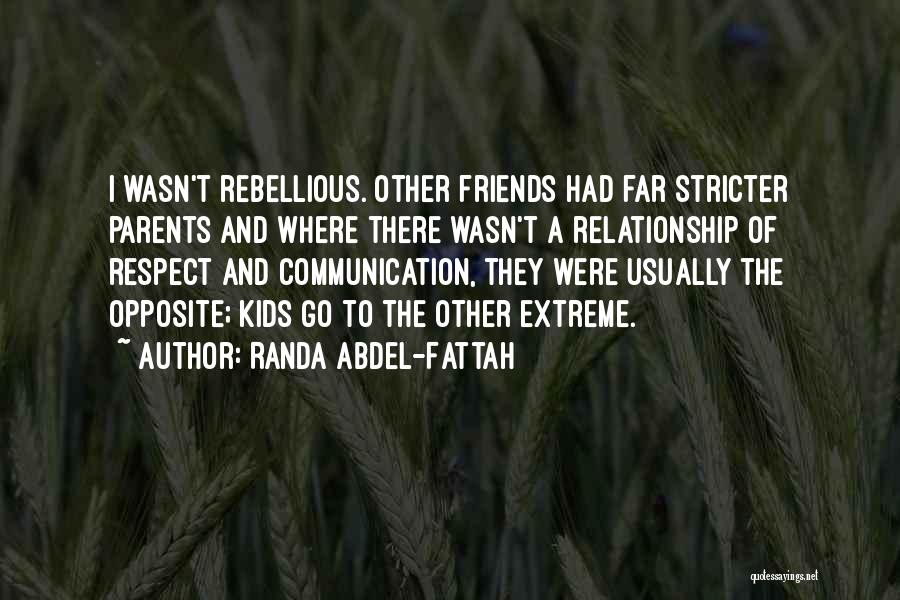 Randa Abdel-Fattah Quotes: I Wasn't Rebellious. Other Friends Had Far Stricter Parents And Where There Wasn't A Relationship Of Respect And Communication, They