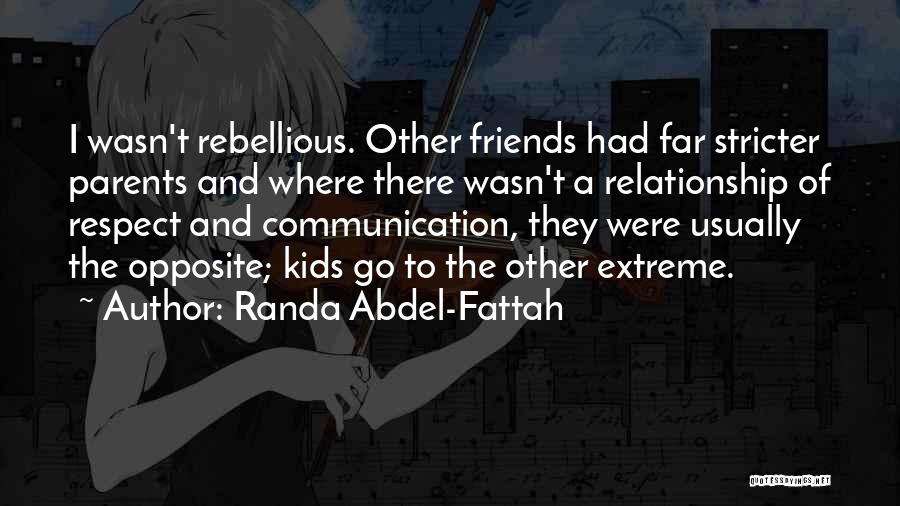 Randa Abdel-Fattah Quotes: I Wasn't Rebellious. Other Friends Had Far Stricter Parents And Where There Wasn't A Relationship Of Respect And Communication, They