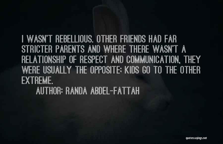 Randa Abdel-Fattah Quotes: I Wasn't Rebellious. Other Friends Had Far Stricter Parents And Where There Wasn't A Relationship Of Respect And Communication, They