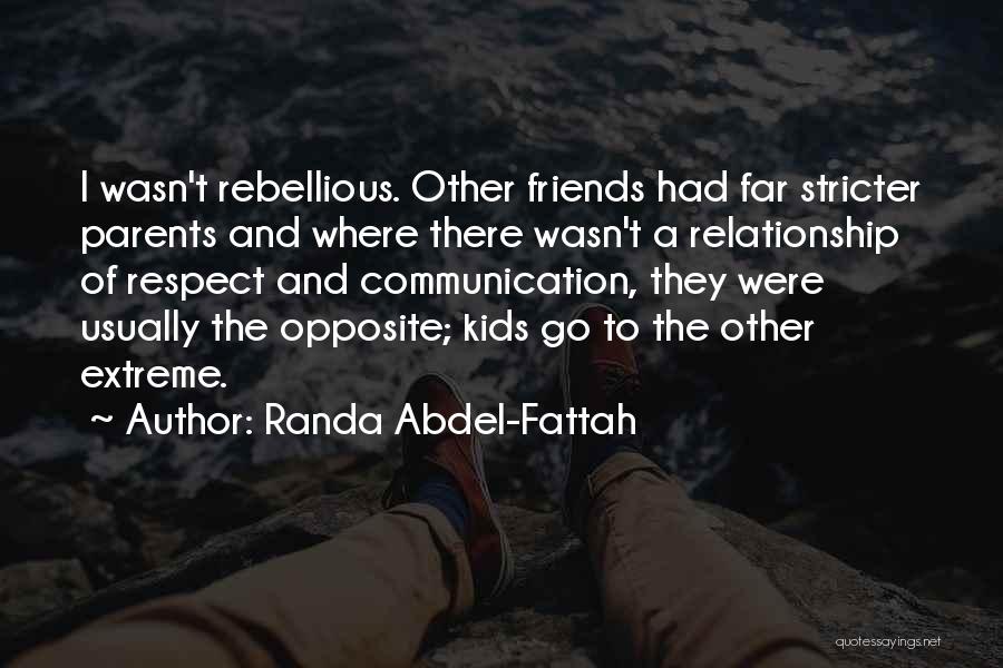 Randa Abdel-Fattah Quotes: I Wasn't Rebellious. Other Friends Had Far Stricter Parents And Where There Wasn't A Relationship Of Respect And Communication, They