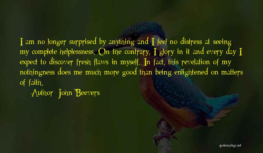 John Beevers Quotes: I Am No Longer Surprised By Anything And I Feel No Distress At Seeing My Complete Helplessness. On The Contrary,