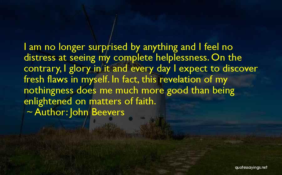 John Beevers Quotes: I Am No Longer Surprised By Anything And I Feel No Distress At Seeing My Complete Helplessness. On The Contrary,