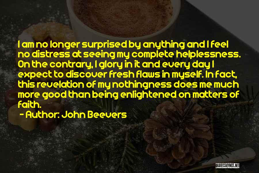 John Beevers Quotes: I Am No Longer Surprised By Anything And I Feel No Distress At Seeing My Complete Helplessness. On The Contrary,