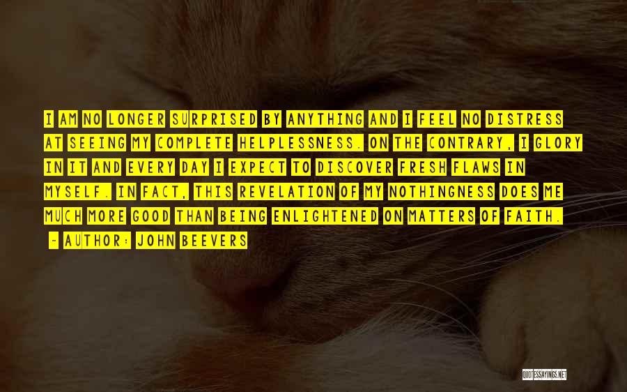 John Beevers Quotes: I Am No Longer Surprised By Anything And I Feel No Distress At Seeing My Complete Helplessness. On The Contrary,