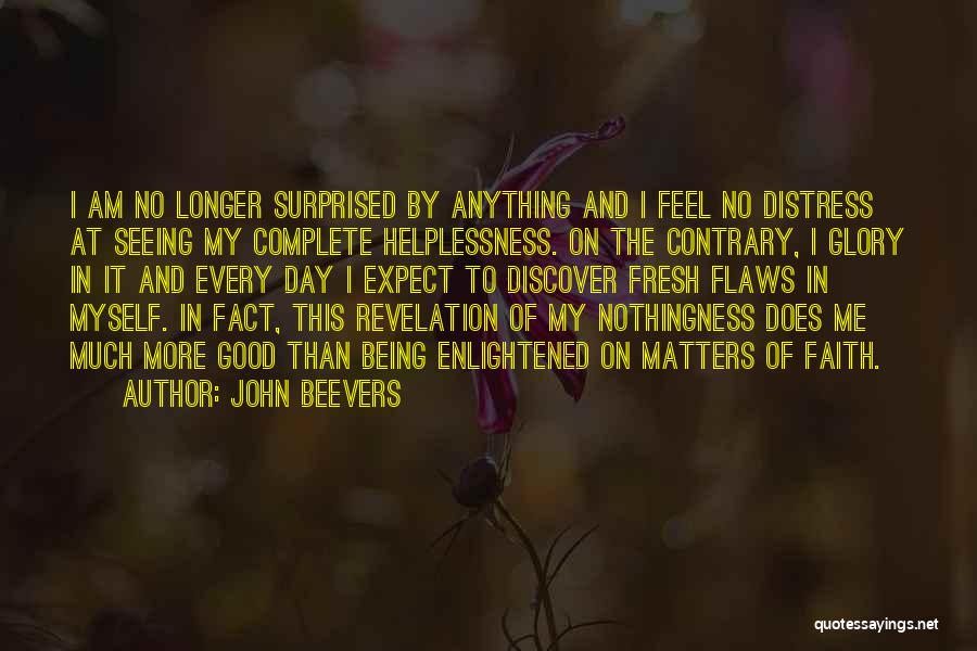 John Beevers Quotes: I Am No Longer Surprised By Anything And I Feel No Distress At Seeing My Complete Helplessness. On The Contrary,