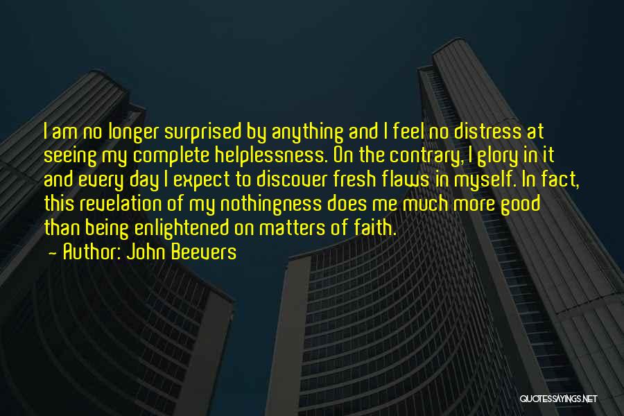 John Beevers Quotes: I Am No Longer Surprised By Anything And I Feel No Distress At Seeing My Complete Helplessness. On The Contrary,