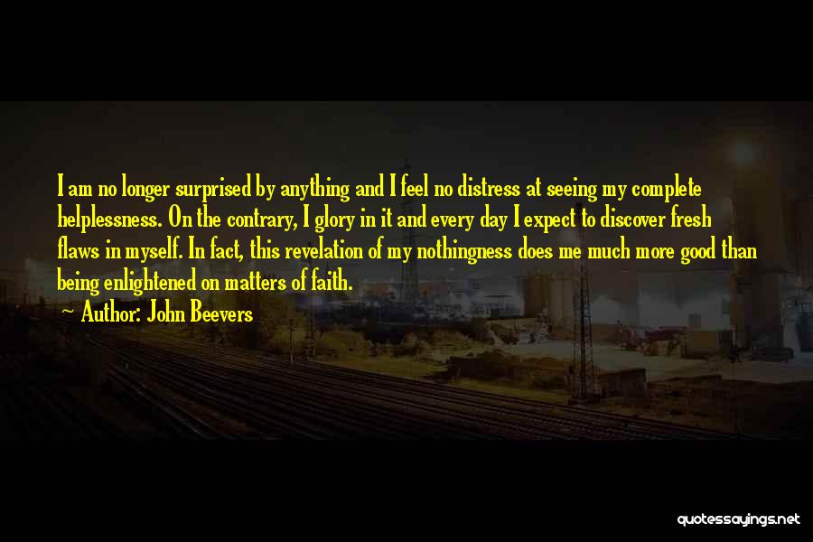 John Beevers Quotes: I Am No Longer Surprised By Anything And I Feel No Distress At Seeing My Complete Helplessness. On The Contrary,