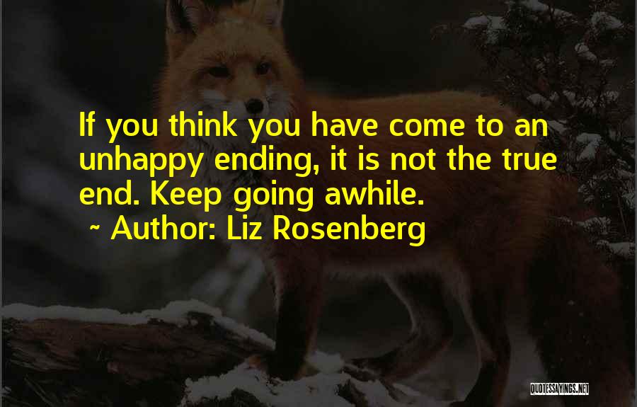 Liz Rosenberg Quotes: If You Think You Have Come To An Unhappy Ending, It Is Not The True End. Keep Going Awhile.