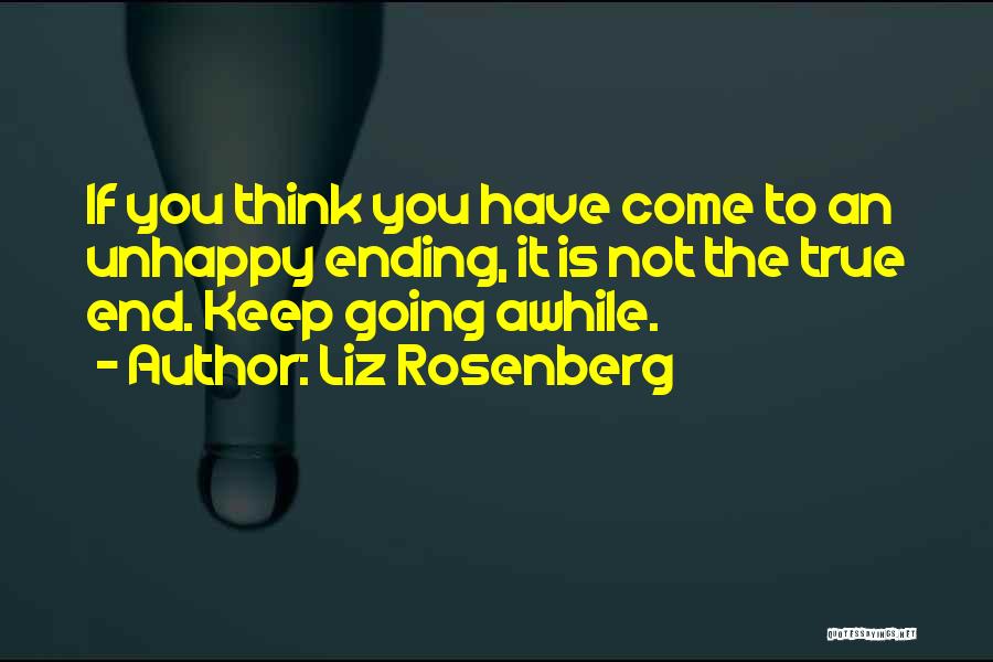 Liz Rosenberg Quotes: If You Think You Have Come To An Unhappy Ending, It Is Not The True End. Keep Going Awhile.