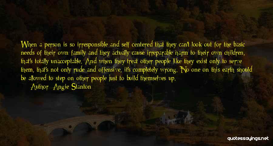 Angie Stanton Quotes: When A Person Is So Irresponsible And Self-centered That They Can't Look Out For The Basic Needs Of Their Own