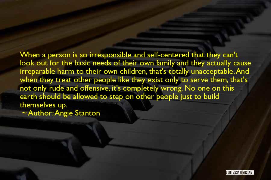 Angie Stanton Quotes: When A Person Is So Irresponsible And Self-centered That They Can't Look Out For The Basic Needs Of Their Own