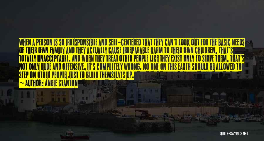 Angie Stanton Quotes: When A Person Is So Irresponsible And Self-centered That They Can't Look Out For The Basic Needs Of Their Own