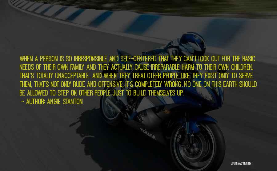 Angie Stanton Quotes: When A Person Is So Irresponsible And Self-centered That They Can't Look Out For The Basic Needs Of Their Own