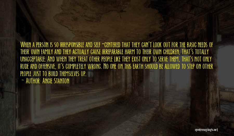 Angie Stanton Quotes: When A Person Is So Irresponsible And Self-centered That They Can't Look Out For The Basic Needs Of Their Own