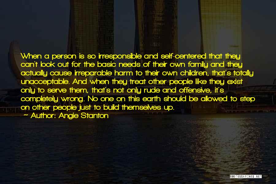 Angie Stanton Quotes: When A Person Is So Irresponsible And Self-centered That They Can't Look Out For The Basic Needs Of Their Own