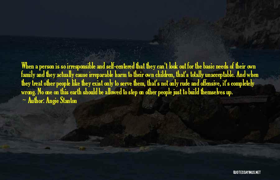 Angie Stanton Quotes: When A Person Is So Irresponsible And Self-centered That They Can't Look Out For The Basic Needs Of Their Own