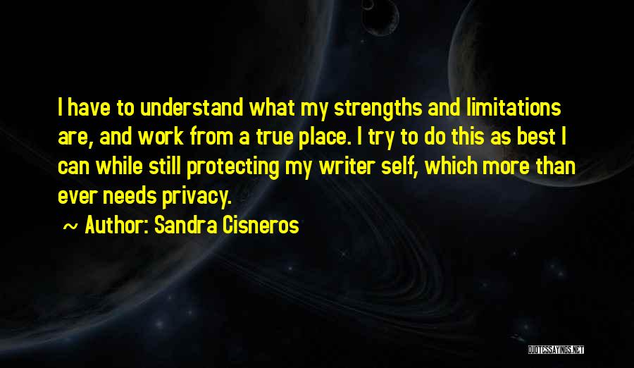 Sandra Cisneros Quotes: I Have To Understand What My Strengths And Limitations Are, And Work From A True Place. I Try To Do