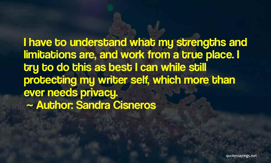 Sandra Cisneros Quotes: I Have To Understand What My Strengths And Limitations Are, And Work From A True Place. I Try To Do