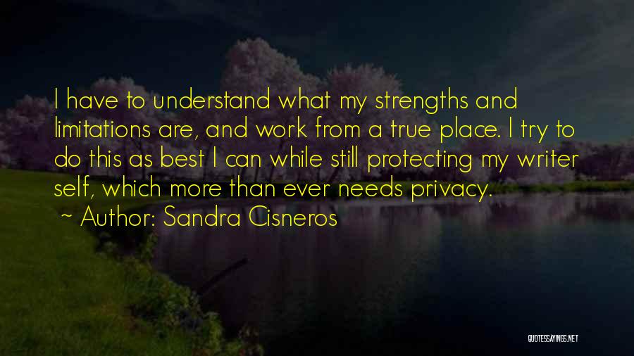 Sandra Cisneros Quotes: I Have To Understand What My Strengths And Limitations Are, And Work From A True Place. I Try To Do