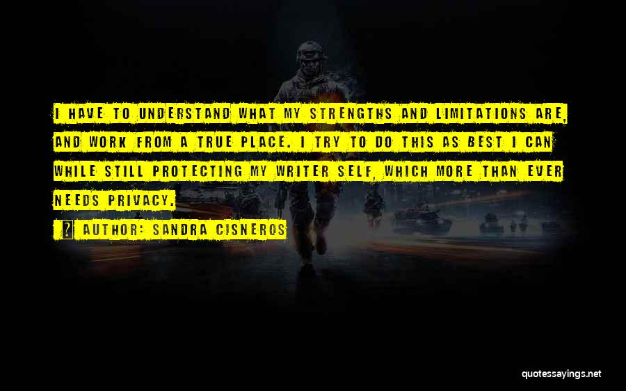 Sandra Cisneros Quotes: I Have To Understand What My Strengths And Limitations Are, And Work From A True Place. I Try To Do