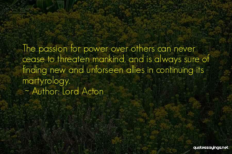 Lord Acton Quotes: The Passion For Power Over Others Can Never Cease To Threaten Mankind, And Is Always Sure Of Finding New And