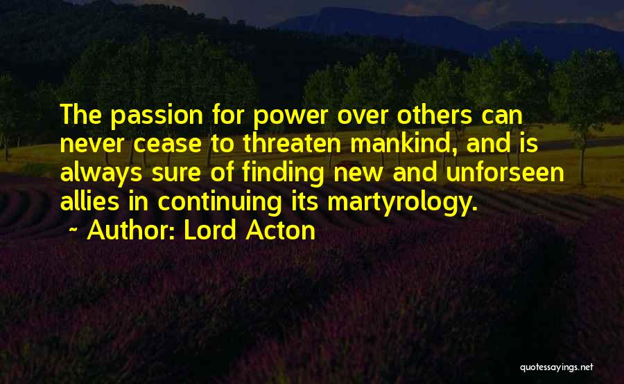 Lord Acton Quotes: The Passion For Power Over Others Can Never Cease To Threaten Mankind, And Is Always Sure Of Finding New And